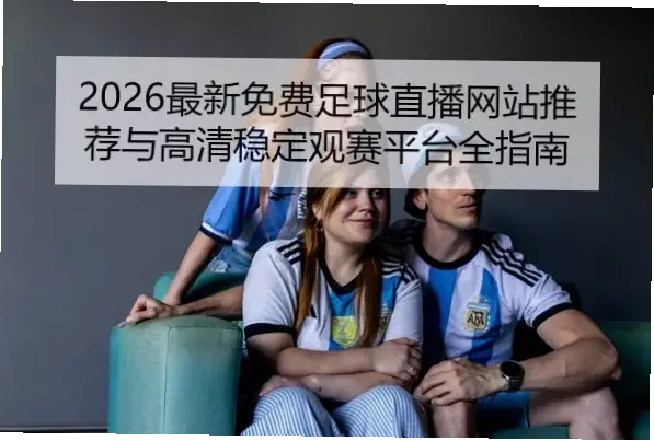 免费看球赛的网站推荐：高清直播指南